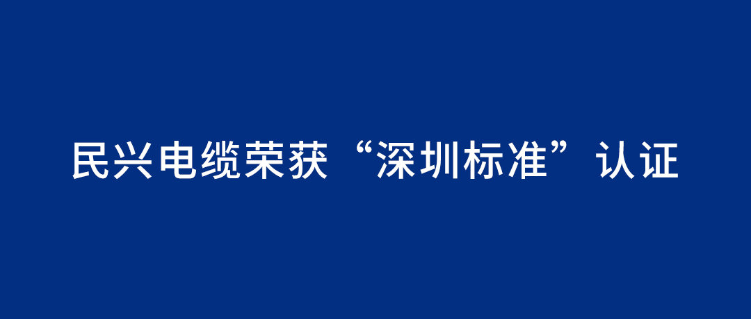 民興電纜榮獲“深圳標準”認證，引領行業(yè)質量新標桿
