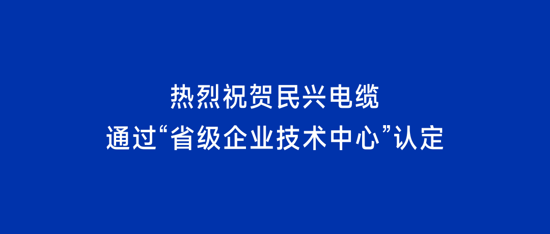喜訊！民興電纜獲“省級(jí)企業(yè)技術(shù)中心”認(rèn)定